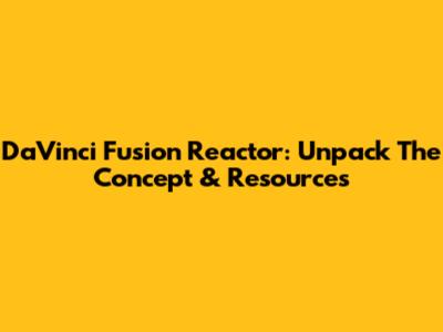 DaVinci Fusion Reactor: Unpack The Concept & Resources