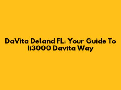DaVita Deland FL: Your Guide To Ii3000 Davita Way