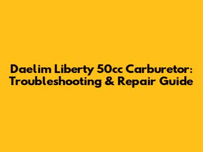 Daelim Liberty 50cc Carburetor: Troubleshooting & Repair Guide