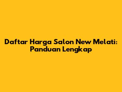 Daftar Harga Salon New Melati: Panduan Lengkap
