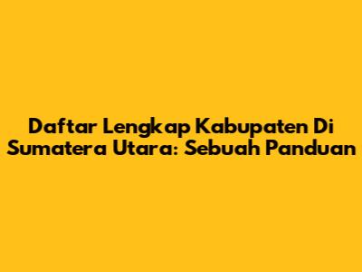 Daftar Lengkap Kabupaten Di Sumatera Utara: Sebuah Panduan
