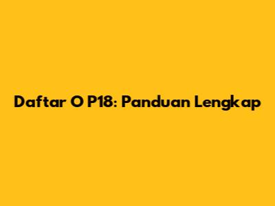 Daftar O P18: Panduan Lengkap