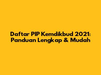 Daftar PIP Kemdikbud 2021: Panduan Lengkap & Mudah