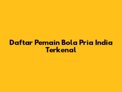 Daftar Pemain Bola Pria India Terkenal