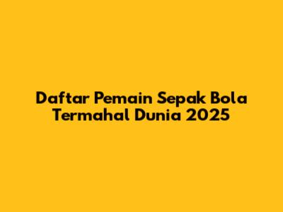 Daftar Pemain Sepak Bola Termahal Dunia 2025