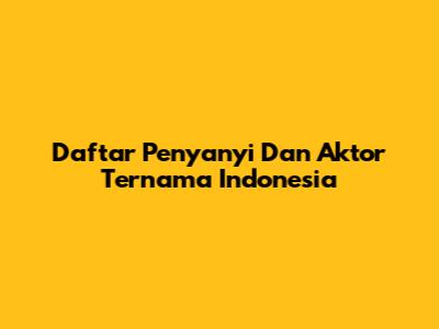Daftar Penyanyi Dan Aktor Ternama Indonesia