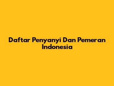 Daftar Penyanyi Dan Pemeran Indonesia