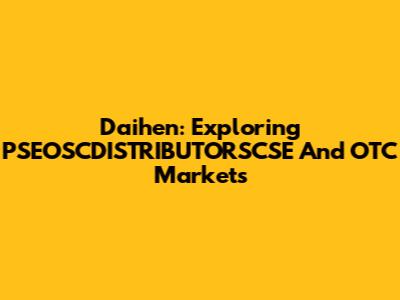 Daihen: Exploring PSEOSCDISTRIBUTORSCSE And OTC Markets