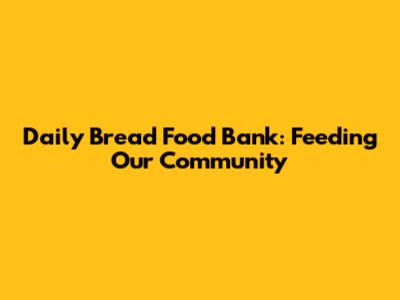 Daily Bread Food Bank: Feeding Our Community