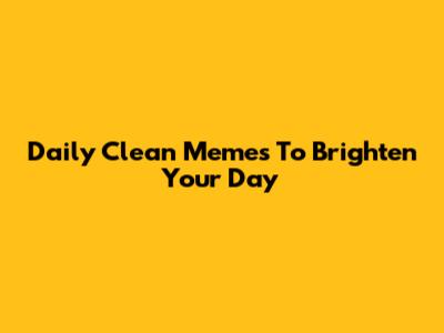 Daily Clean Memes To Brighten Your Day