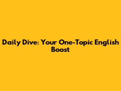 Daily Dive: Your One-Topic English Boost