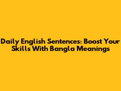 Daily English Sentences: Boost Your Skills With Bangla Meanings