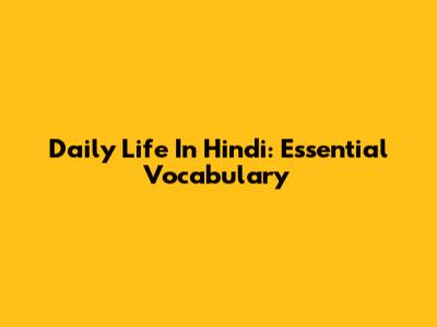 Daily Life In Hindi: Essential Vocabulary