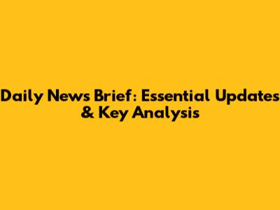 Daily News Brief: Essential Updates & Key Analysis