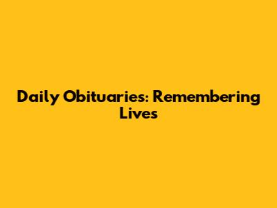 Daily Obituaries: Remembering Lives