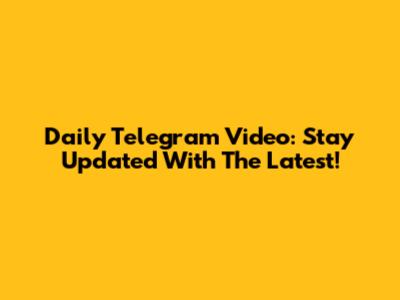 Daily Telegram Video: Stay Updated With The Latest!