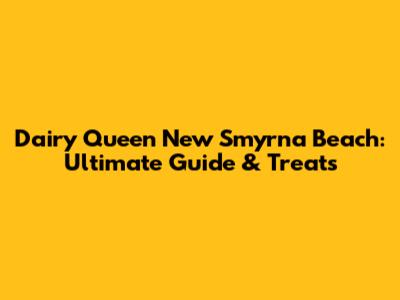 Dairy Queen New Smyrna Beach: Ultimate Guide & Treats