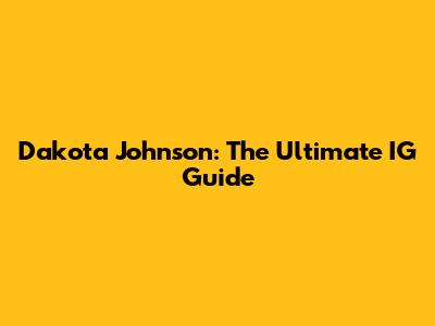 Dakota Johnson: The Ultimate IG Guide