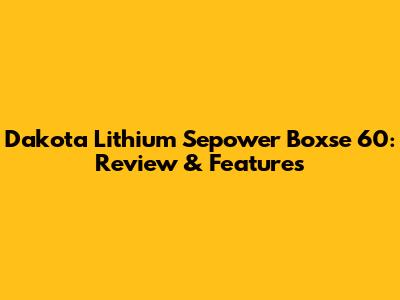 Dakota Lithium Sepower Boxse 60: Review & Features