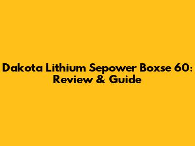 Dakota Lithium Sepower Boxse 60: Review & Guide