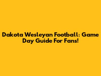 Dakota Wesleyan Football: Game Day Guide For Fans!