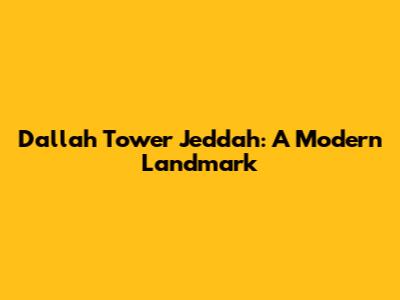Dallah Tower Jeddah: A Modern Landmark