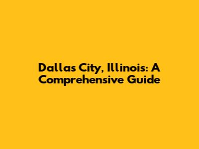 Dallas City, Illinois: A Comprehensive Guide