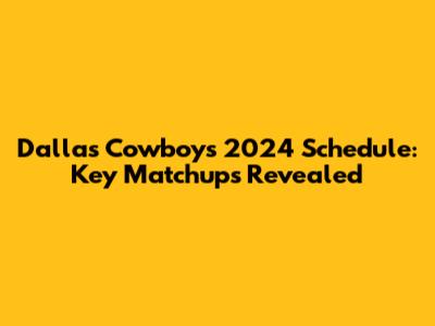 Dallas Cowboys 2024 Schedule: Key Matchups Revealed