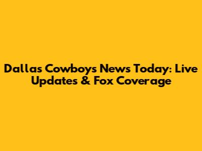 Dallas Cowboys News Today: Live Updates & Fox Coverage