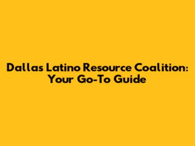 Dallas Latino Resource Coalition: Your Go-To Guide
