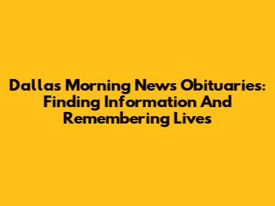 Dallas Morning News Obituaries: Finding Information And Remembering Lives