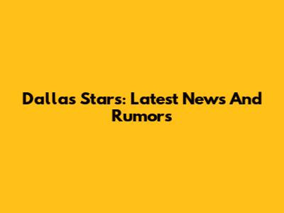 Dallas Stars: Latest News And Rumors