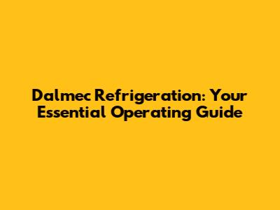 Dalmec Refrigeration: Your Essential Operating Guide