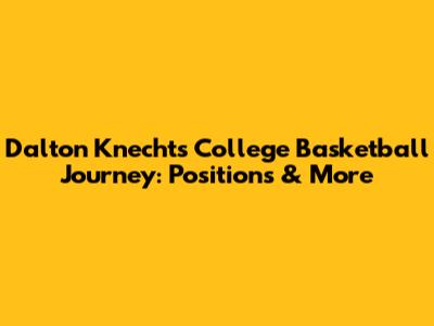 Dalton Knecht's College Basketball Journey: Positions & More