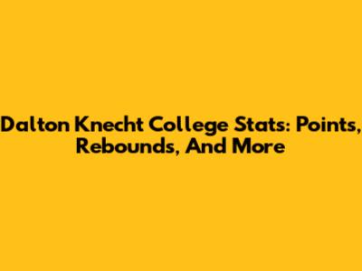 Dalton Knecht College Stats: Points, Rebounds, And More