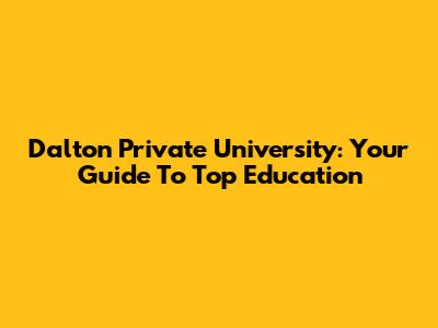 Dalton Private University: Your Guide To Top Education