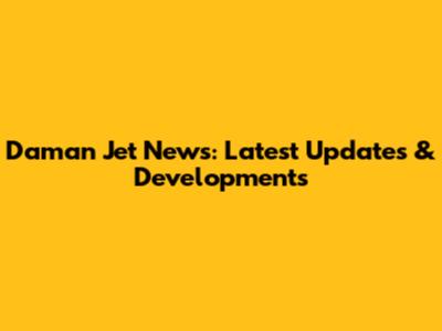 Daman Jet News: Latest Updates & Developments