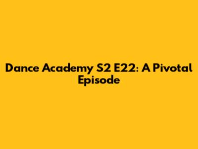 Dance Academy S2 E22: A Pivotal Episode
