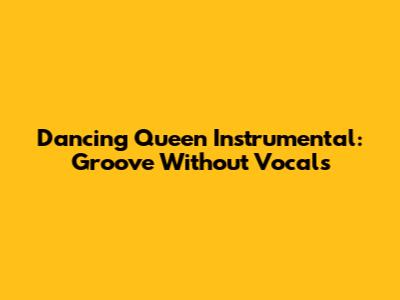 Dancing Queen Instrumental: Groove Without Vocals