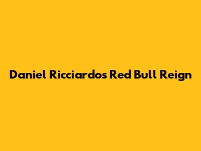 Daniel Ricciardo's Red Bull Reign