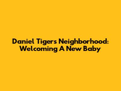 Daniel Tiger's Neighborhood: Welcoming A New Baby