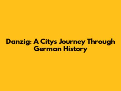 Danzig: A City's Journey Through German History