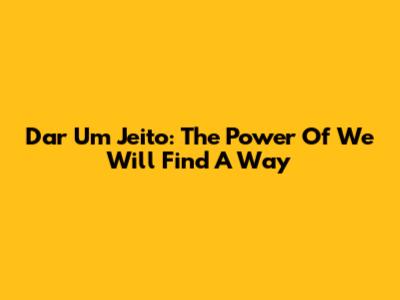 Dar Um Jeito: The Power Of 'We Will Find A Way'