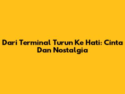 Dari Terminal Turun Ke Hati: Cinta Dan Nostalgia