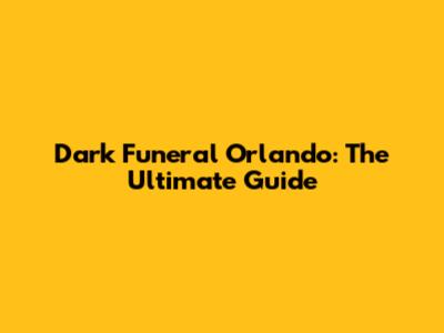 Dark Funeral Orlando: The Ultimate Guide