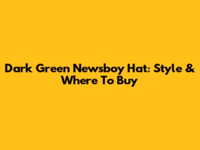 Dark Green Newsboy Hat: Style & Where To Buy