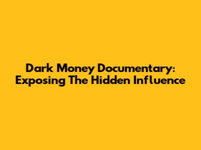 Dark Money Documentary: Exposing The Hidden Influence
