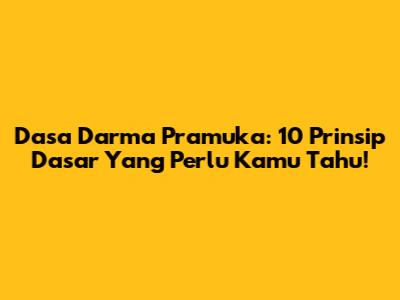 Dasa Darma Pramuka: 10 Prinsip Dasar Yang Perlu Kamu Tahu!