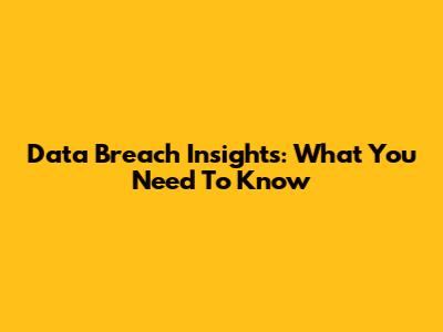 Data Breach Insights: What You Need To Know