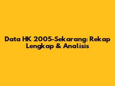 Data HK 2005-Sekarang: Rekap Lengkap & Analisis
